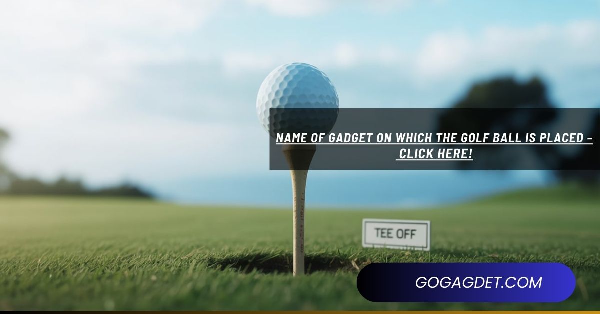 Name of Gadget on Which the Golf Ball is Placed – Click Here!