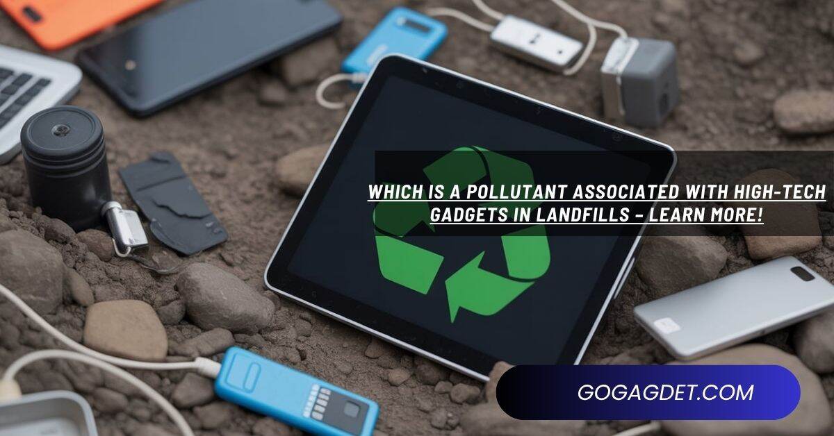 which is a pollutant associated with high-tech gadgets in landfills – Learn More!